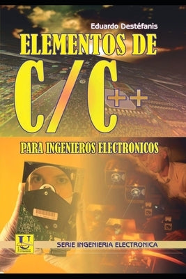 Elementos de Programación en C/C++ para Ingenieros Electrónicos: Serie Ingenieria Electronica by Destéfanis, Eduardo