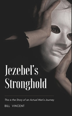 Jezebel's Stronghold: This is the Story of an Actual Man's Journey by Vincent, Bill