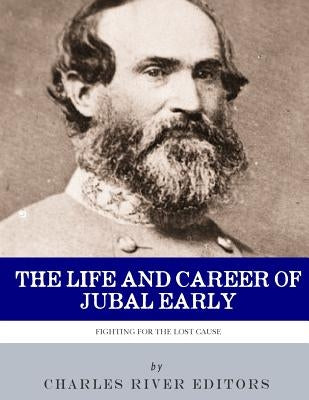 Fighting for the Lost Cause: The Life and Career of General Jubal Early Paperback Createspace Independent Publishing Platform