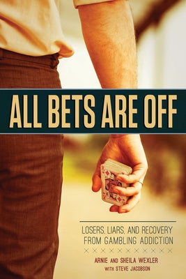 All Bets Are Off: Losers, Liars, and Recovery from Gambling Addiction by Wexler, Arnie