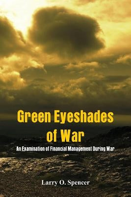 Green Eyeshades of War: An Examination of Financial Management During War Paperback Alpha Edition