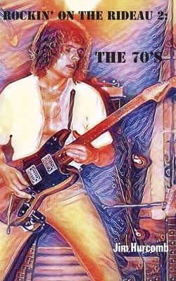 Rockin' on the Rideau 2: The 70's by Hurcomb, Jim