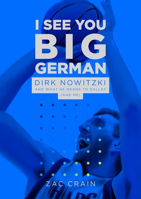 I See You Big German: Dirk Nowitzki and What He Means to Dallas (and Me) by Crain, Zac