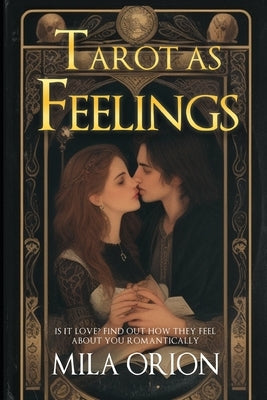 Tarot as Feelings: Is It Love? Find Out How They Feel About You Romantically by Orion, Mila
