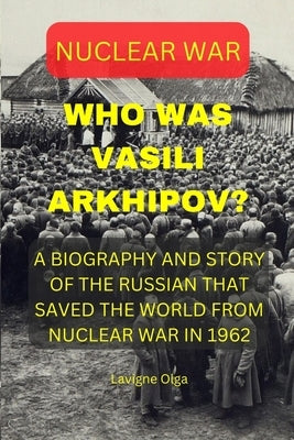 Who Was Vasili Arkhipov?: A Biography and Story of the Russian That Saved the World from Nuclear War in 1962. Paperback Independently Published