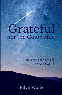 Grateful for the Color Blue: Surviving the Loss of an Adult Child by Wolfe, Ellyn