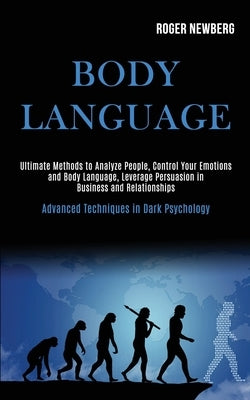 Body Language: Ultimate Methods to Analyze People, Control Your Emotions and Body Language, Leverage Persuasion in Business and Relat by Newberg, Roger