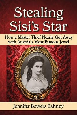 Stealing Sisi's Star: How a Master Thief Nearly Got Away with Austria's Most Famous Jewel Paperback McFarland & Company