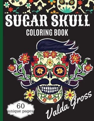 Sugar Skull Coloring Book: A Day of the Dead Coloring Book with Fun Skull Designs, Beautiful Gothic Women, and Easy Patterns for Relaxation (Dia by Gross, Valda