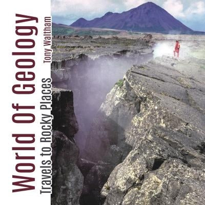 World of Geology: Travels to Rocky Places by Waltham, Tony