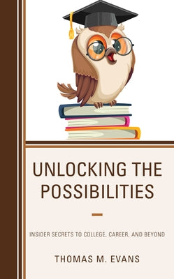 Unlocking the Possibilities: Insider Secrets to College, Career, and Beyond by Evans, Thomas M.