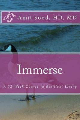 Immerse: A 52-Week Course in Resilient Living: A Commitment to Live With Intentionality, Deeper Presence, Contentment, and Kind by Sood Hd, MD Amit