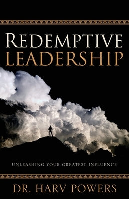 Redemptive Leadership: Unleashing Your Greatest Influence by Powers, Harv