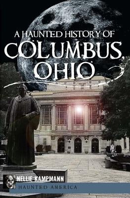 A Haunted History of Columbus, Ohio by Kampmann, Nellie