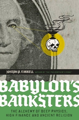 Babylon's Banksters: The Alchemy of Deep Physics, High Finance and Ancient Religion by Farrell, Joseph P.