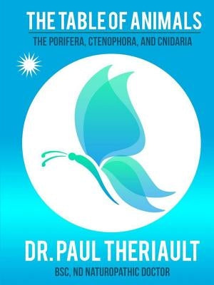 The Table of Animals: The Porifera, Ctenophora, and Cnidaria by Anderson Theriault Bsc, Nd Naturopathic