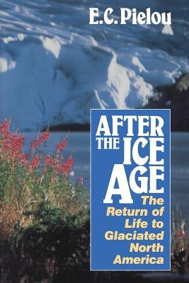 After the Ice Age: The Return of Life to Glaciated North America by Pielou, E. C.