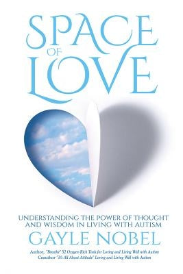 Space of Love: Understanding the Power of Thought and Wisdom in Living with Autism by Nobel, Gayle
