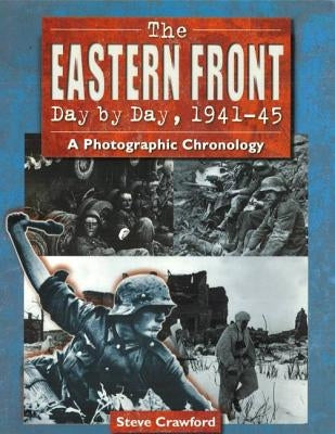 The Eastern Front Day by Day, 1941-45: A Photographic Chronology by Crawford, Steve