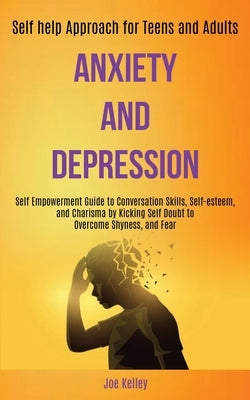 Anxiety and Depression: Self Empowerment Guide to Conversation Skills, Self-esteem, and Charisma by Kicking Self Doubt to Overcome Shyness, an by Kelley, Joe
