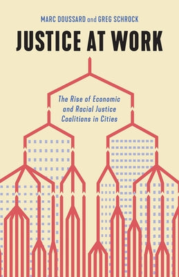 Justice at Work: The Rise of Economic and Racial Justice Coalitions in Cities by Doussard, Marc