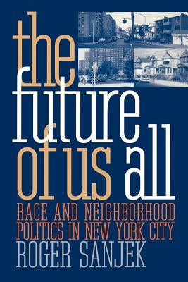 The Future of Us All: Race and Neighborhood Politics in New York City by Sanjek, Roger