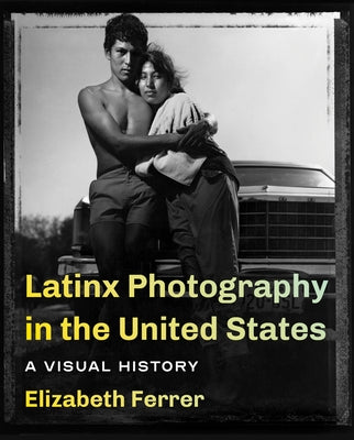 Latinx Photography in the United States: A Visual History by Ferrer, Elizabeth