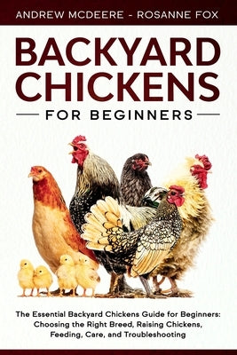 Backyard Chickens for Beginners: The New Complete Backyard Chickens Book for Beginners: Choosing the Right Breed, Raising Chickens, Feeding, Care, and by Fox, Rosanne