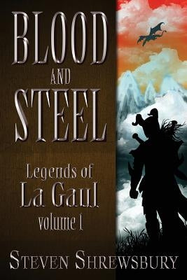 Blood and Steel: Legends of La Gaul by Shrewsbury, Steven L.