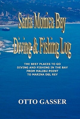 Santa Monica Bay Diving and Fishing Log: The Best Places to go Diving and Fishing in the Bay from Malibu Point to Marina Del Rey Paperback Createspace Independent Publishing Platform