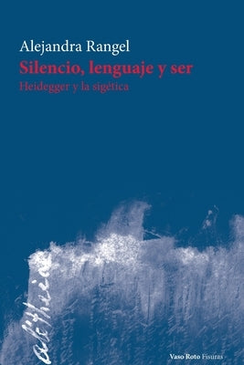 Silencio, lenguaje y ser: Heidegger y la sigética by Rangel, Alejandra