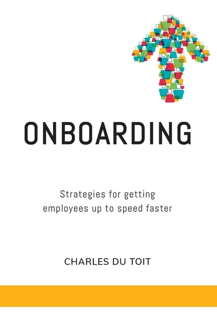 On-boarding: A practical guide to creating extraordinary new employee experiences by Du Toit, Charles