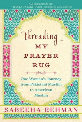 Threading My Prayer Rug: One Woman's Journey from Pakistani Muslim to American Muslim by Rehman, Sabeeha