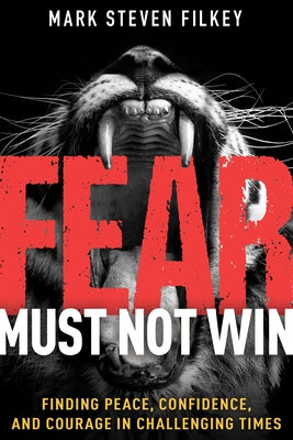 Fear Must Not Win: Finding Peace, Confidence, and Courage in Challenging Times by Filkey, Mark Steven