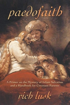 Paedofaith: A Primer on the Mystery of Infant Salvation and a Handbook for Covenant Parents Paperback Athanasius Press
