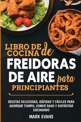 Libro de cocina de freidoras de aire para principiantes: Recetas deliciosas, rápidas y fáciles para ahorrar tiempo, comer sano y disfrutar cocinando ( by Evans, Mark