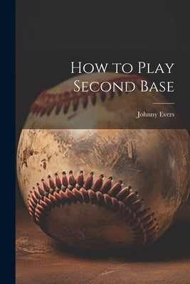 How to Play Second Base by Evers, Johnny