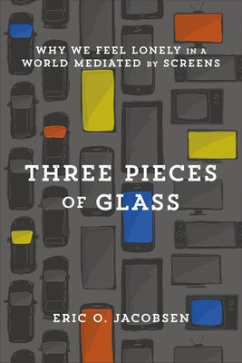 Three Pieces of Glass: Why We Feel Lonely in a World Mediated by Screens Paperback Brazos Press