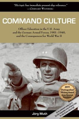 Command Culture: Officer Education in the U.S. Army and the German Armed Forces, 1901-1940, and the Consequences for World War II University of North Texas Press