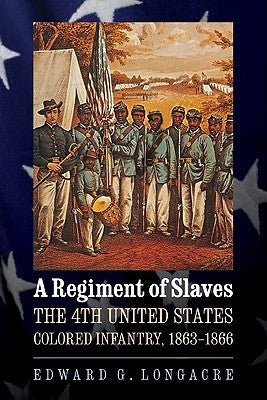 A Regiment of Slaves: The 4th United States Colored Infantry, 1863-1866 by Longacre, Edward G.
