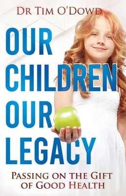 Our Children, Our Legacy: Passing on the gift of good health by O'Dowd, Tim