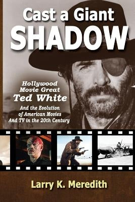Cast a Giant Shadow: Hollywood Movie Great Ted White and the Evolution of American Movies and TV in the 20th Century Paperback Larry Meredith