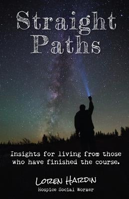 Straight Paths: Insights for living from those who have finished the course by Hardin, Loren