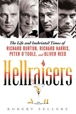 Hellraisers: The Life and Inebriated Times of Richard Burton, Richard Harris, Peter O'Toole, and Oliver Reed by Sellers, Robert