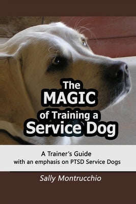 The Magic of Training a Service Dog by Montrucchio, Sally