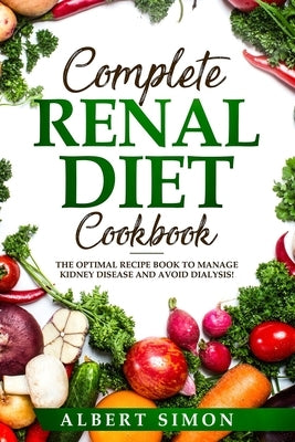 Complete Renal Diet Cookbook: The Optimal Recipe Book to Manage Kidney Disease and Avoid Dialysis! by Simon, Albert