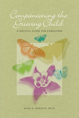 Companioning the Grieving Child: A Soulful Guide for Caregivers by Wolfelt, Alan D.