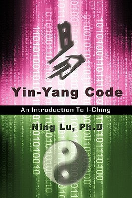 Yin-Yang Code: A Introduction to I-Ching by Lu, Ph. D. Ning
