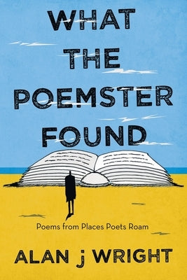 What the Poemster Found: Poems from Places Poets Roam by Wright, Alan J.
