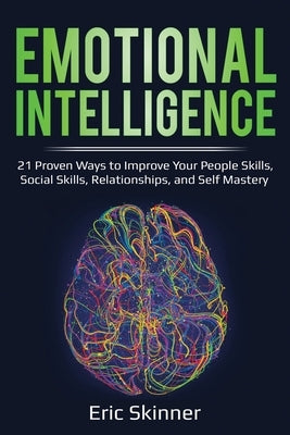 Emotional Intelligence: 21 Proven Ways to Improve Your People Skills, Social Skills, Relationships, and Self-Mastery by Skinner, Eric